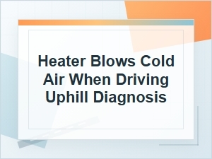 Heater Blows Cold Air Driving Uphill? Diagnose It