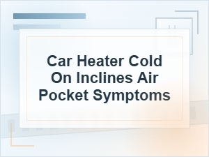 Car Heater Blows Cold on Inclines: Air Pocket Signs