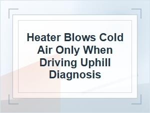 Heater Blows Cold Air Only When Driving Uphill?