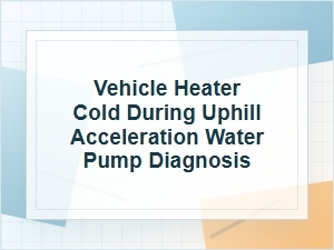 Why the Heater Blows Cold Uphill: Water Pump Diagnosis