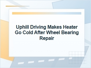 Why the Heater Goes Cold Uphill After Wheel Bearing Repair