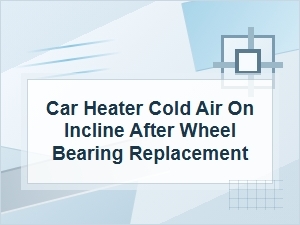 Car Heater Blows Cold Air on Inclines After Repair