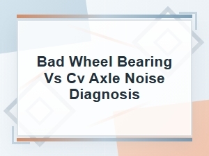 Bad Wheel Bearing Vs. Cv Axle Noise Diagnosis