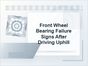 Front Wheel Bearing Failure Signs After Driving Uphill