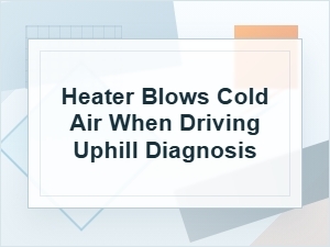 Heater Blows Cold Air When Driving Uphill Diagnosis